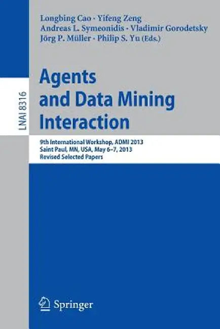 Agents and Data Mining Interaction: 9th International Workshop, Admi 2013, Saint Paul, Mn, Usa, May 6-7, 2013, Revised Selected Papers by Longbing Cao