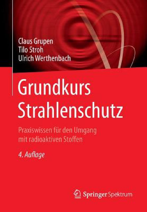 Grundkurs Strahlenschutz: Praxiswissen Für Den Umgang Mit Radioaktiven Stoffen by Claus Grupen, Tilo Stroh, Ulrich Werthenbach