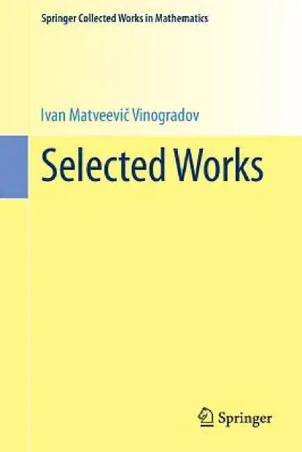 Selected Works: Prepared by the Steklov Mathematical Institute of the Academy of Sciences of the USSR on the Occasion of His Ninetieth Birthday by I. M. Vinogradov