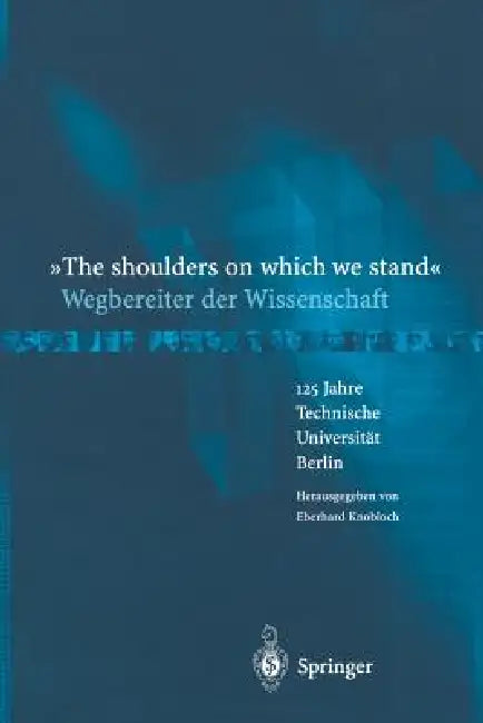 "The Shoulders on Which We Stand"-Wegbereiter Der Wissenschaft: 125 Jahre Technische Universität Berlin by Eberhard Knobloch