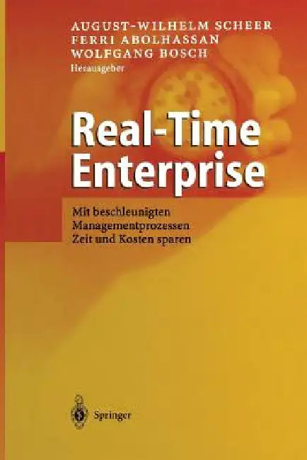 Real-Time Enterprise: Mit Beschleunigten Managementprozessen Zeit Und Kosten Sparen by August-Wilhelm Scheer, Ferri Abolhassan, Wolfgang Bosch