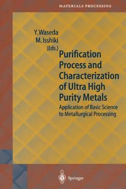 Purification Process and Characterization of Ultra High Purity Metals: Application of Basic Science to Metallurgical Processing by Yoshio Waseda