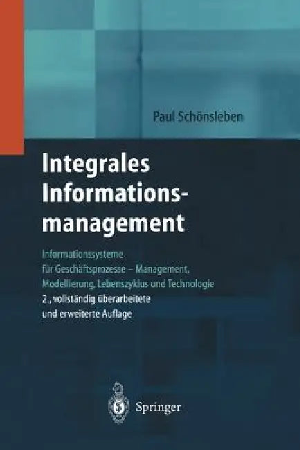 Integrales Informationsmanagement: Informationssysteme Für Geschäftsprozesse -- Management, Modellierung, Lebenszyklus Und Technologie by Paul Schönsleben