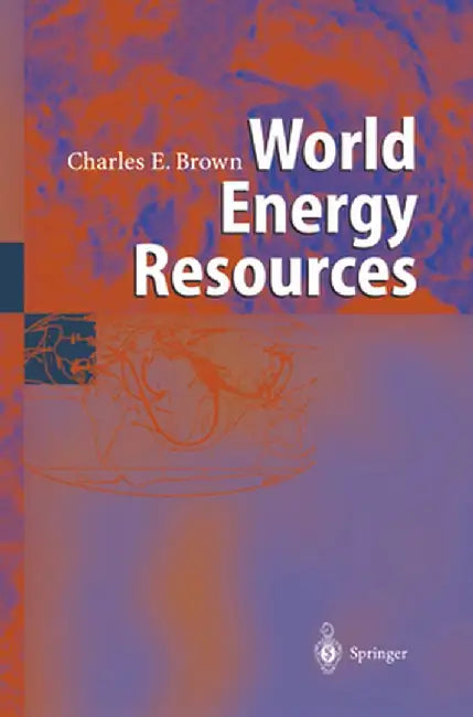 World Energy Resources: International Geohydroscience and Energy Research Institute by Charles E. Brown