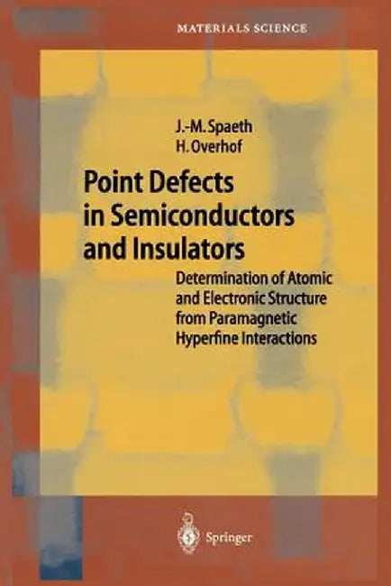Point Defects in Semiconductors and Insulators: Determination of Atomic and Electronic Structure from Paramagnetic Hyperfine Interactions by Johann-Martin Spaeth
