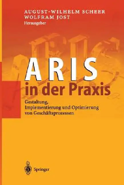 Aris in Der PRAXIS: Gestaltung, Implementierung Und Optimierung Von Geschäftsprozessen by August-Wilhelm Scheer, Wolfram Jost