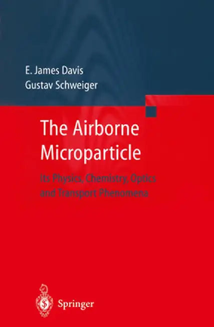 The Airborne Microparticle: Its Physics, Chemistry, Optics, and Transport Phenomena by E. James Davis