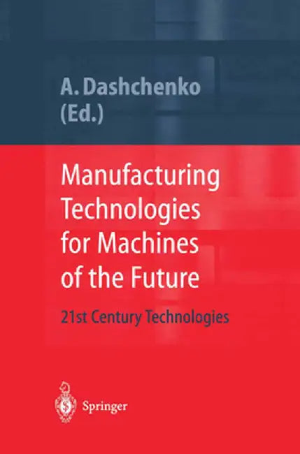 Manufacturing Technologies for Machines of the Future: 21st Century Technologies by Anatoli I. Dashchenko