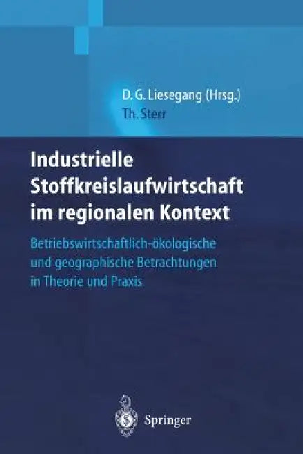 Industrielle Stoffkreislaufwirtschaft Im Regionalen Kontext: Betriebswirtschaftlich-Ökologische Und Geographische Betrachtungen in Theorie Und PRAXIS by Thomas Sterr, Dietfried Günter Liesegang
