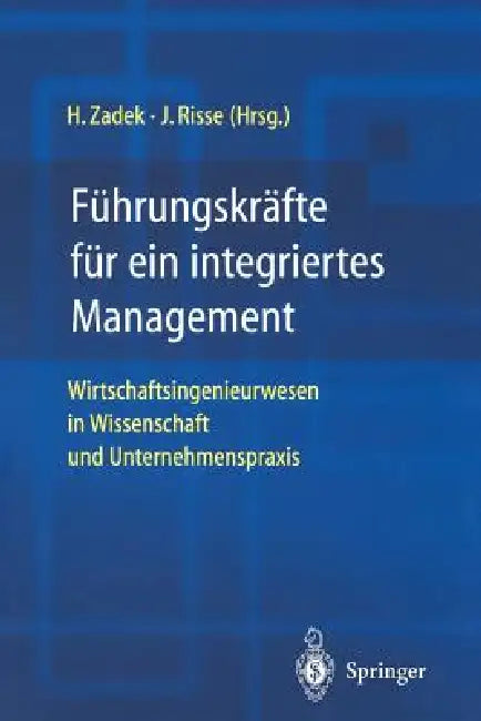 Führungskräfte Für Ein Integriertes Management: Wirtschaftsingenieurwesen in Wissenschaft Und Unternehmenspraxis by Hartmut Zadek, Jörg Risse