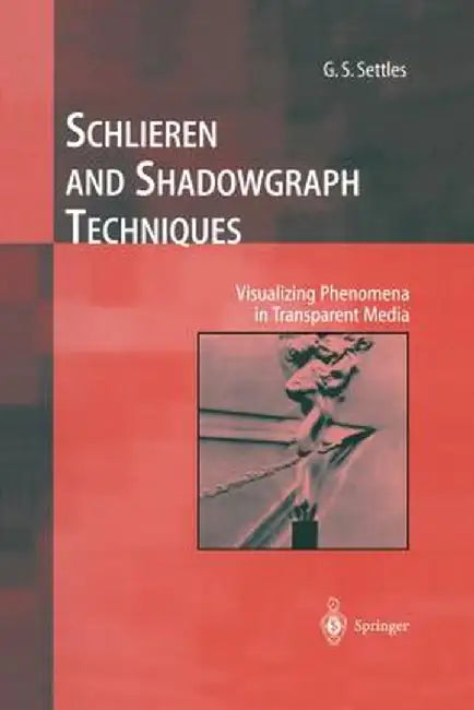 Schlieren and Shadowgraph Techniques: Visualizing Phenomena in Transparent Media by G. S. Settles