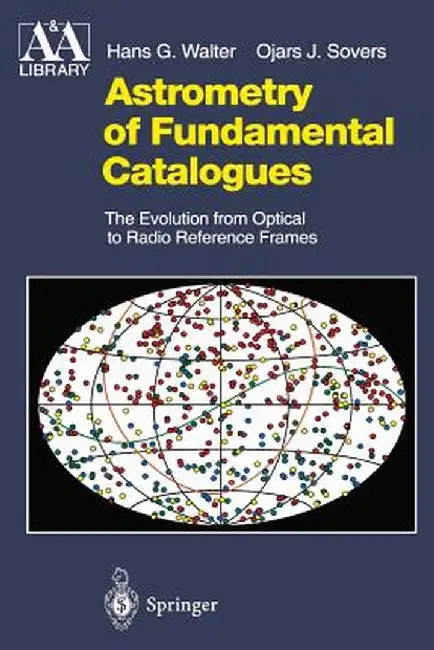 Astrometry of Fundamental Catalogues: The Evolution from Optical to Radio Reference Frames by Hans G. Walter