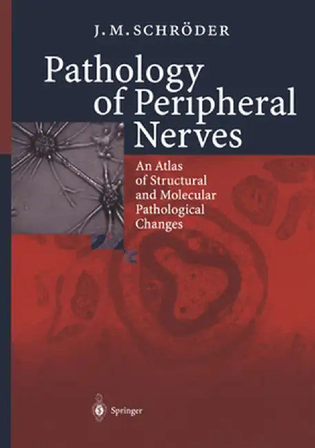 Pathology of Peripheral Nerves: An Atlas of Structural and Molecular Pathological Changes by J. M. Schröder