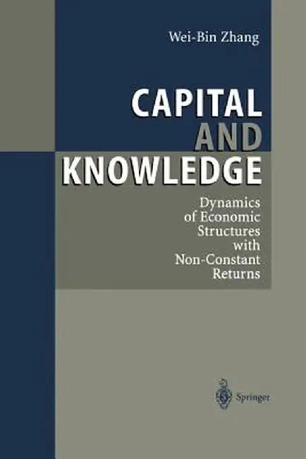 Capital and Knowledge: Dynamics of Economic Structures with Non-Constant Returns by Wei-Bin Zhang