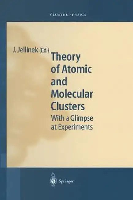 Theory of Atomic and Molecular Clusters: With a Glimpse at Experiments by Julius Jellinek