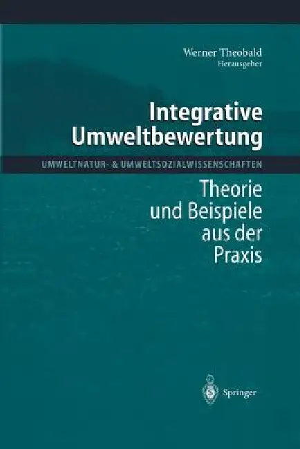 Integrative Umweltbewertung: Theorie Und Beispiele Aus Der PRAXIS by Werner Theobald