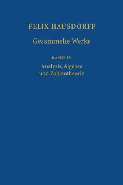 Felix Hausdorff - Gesammelte Werke Band IV: Analysis, Algebra Und Zahlentheorie by Felix Hausdorff, S. D. Chatterji, R. Remmert
