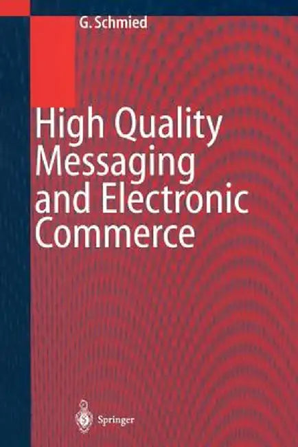 High Quality Messaging and Electronic Commerce: Technical Foundations, Standards and Protocols by Gerhard Schmied
