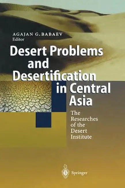 Desert Problems and Desertification in Central Asia: The Researchers of the Desert Institute by Agajan G. Babaev