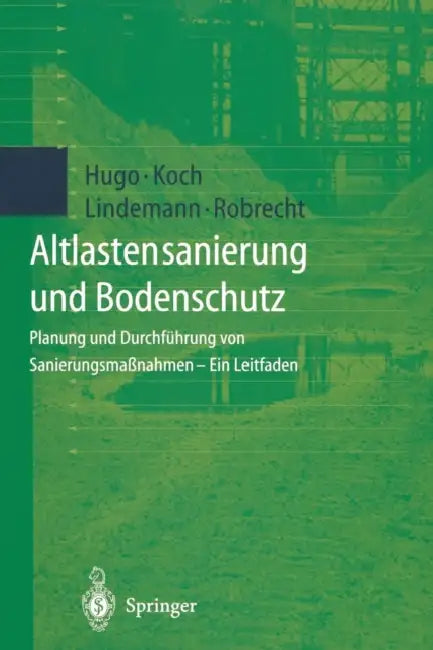Altlastensanierung Und Bodenschutz: Planung Und Durchführung Von Sanierungsmaßnahmen -- Ein Leitfaden by A. Hugo, M. Koch, H. Lindemann