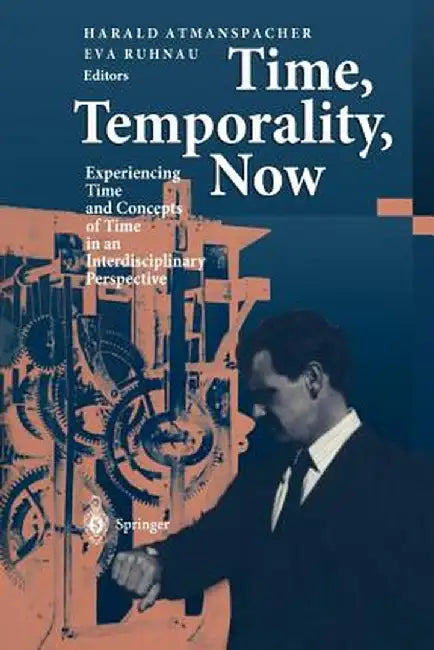 Time, Temporality, Now: Experiencing Time and Concepts of Time in an Interdisciplinary Perspective by Harald Atmanspacher