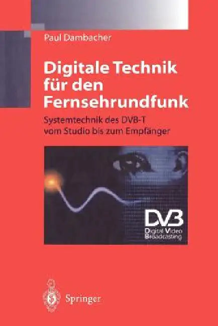 Digitale Technik Für Den Fernsehrundfunk: Systemtechnik Des Dvb-T Vom Studio Bis Zum Empfänger by Paul Dambacher