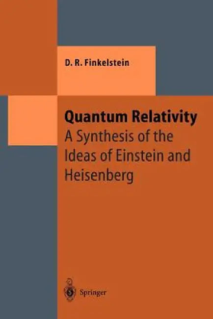 Quantum Relativity: A Synthesis of the Ideas of Einstein and Heisenberg by David R. Finkelstein