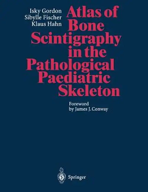 Atlas of Bone Scintigraphy in the Pathological Paediatric Skeleton: Under the Auspices of the Paediatric Committee of the European Association of Nucl by Isky Gordon