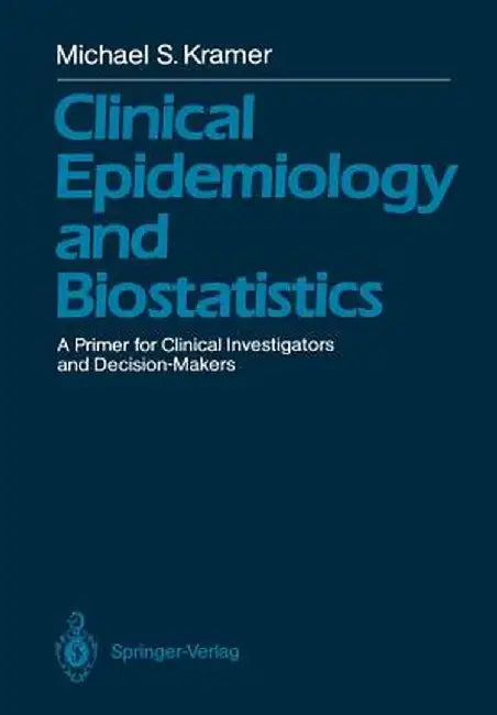 Clinical Epidemiology and Biostatistics: A Primer for Clinical Investigators and Decision-Makers by Michael S. Kramer
