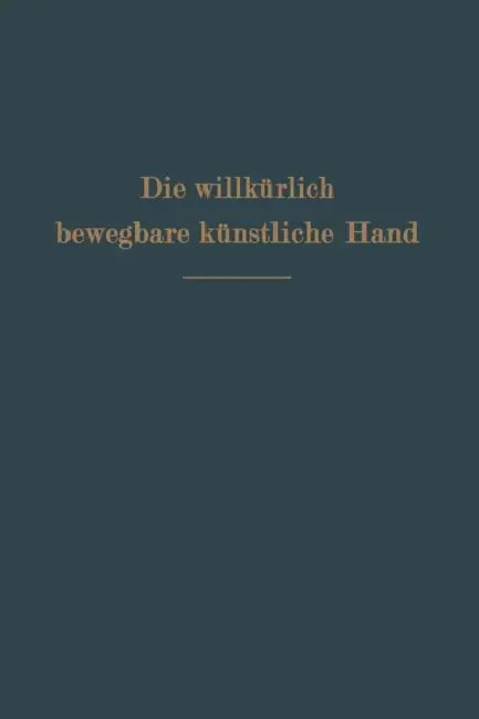 Die Willkürlich Bewegbare Künstliche Hand: Eine Anleitung Für Chirurgen Und Techniker by Ferdinand Sauerbruch