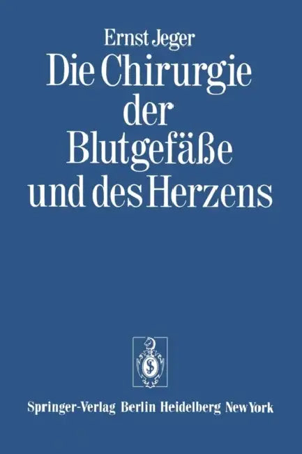 Die Chirurgie Der Blutgefäße Und Des Herzens: Ergänzt Um Ein Vorwort Und Den Beitrag: Notizen Zur Geschichte Der Gefäßchirurgie Und Ein Verzeichnis De by Ernst Jeger, Hermann Franke, Ekkehard Vaubel