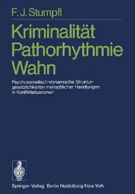 Kriminalität Pathorhythmie Wahn: Psychosomatisch-Dynamische Strukturgesetzlichkeiten Menschlicher Handlungen in Konfliktsituationen by F. J. Stumpfl