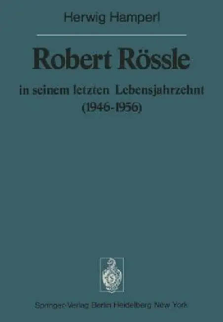 Robert Rössle in Seinem Letzten Lebensjahrzehnt (1946-56): Dargestellt an Hand Von Auszügen Aus Seinen Briefen an H. Und R. Hamperl by H. Hamperl, W. Doerr, W. Doerr