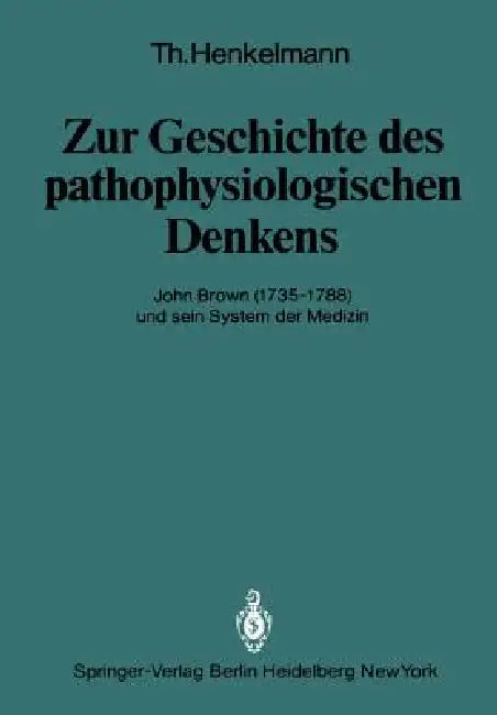 Zur Geschichte Des Pathophysiologischen Denkens: John Brown (1735-1788) Und Sein System Der Medizin by T. Henkelmann