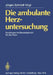 Die Ambulante Herzuntersuchung: Kardiologische Basisdiagnostik Für Die PRAXIS by J. Schmidt-Voigt