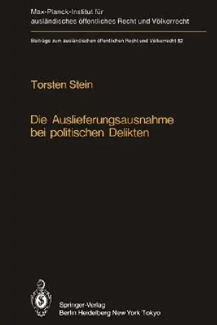 Die Auslieferungsausnahme Bei Politischen Delikten: Normative Grenzen, Anwendung in Der PRAXIS Und Versuch Einer Neuformulierung by Torsten Stein