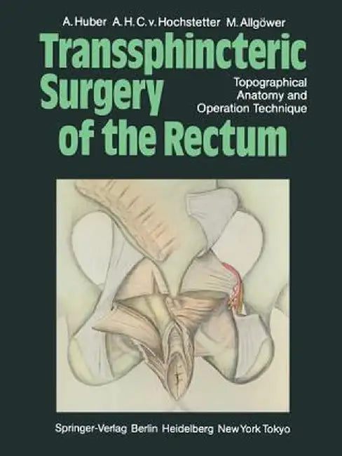 Transsphincteric Surgery of the Rectum: Topographical Anatomy and Operation Technique by A. Huber