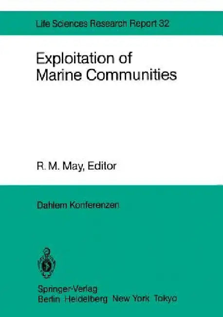 Exploitation of Marine Communities: Report of the Dahlem Workshop on Exploitation of Marine Communities Berlin 1984, April 1-6 by Robert May