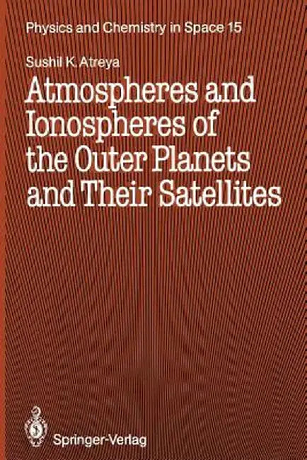Atmospheres and Ionospheres of the Outer Planets and Their Satellites by Sushil K. Atreya