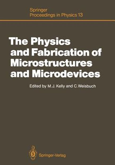 The Physics and Fabrication of Microstructures and Microdevices: Proceedings of the Winter School Les Houches, France, March 25-April 5, 1986 by Michael J. Kelly