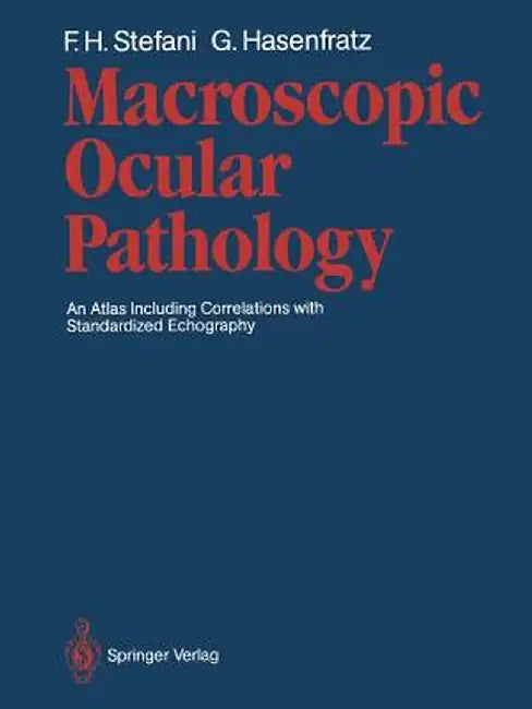 Macroscopic Ocular Pathology: An Atlas Including Correlations with Standardized Echography by Fritz H. Stefani