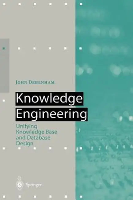 Knowledge Engineering: Unifying Knowledge Base and Database Design by John Debenham