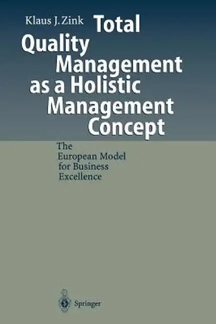Total Quality Management as a Holistic Management Concept: The European Model for Business Excellence by Klaus J. Zink