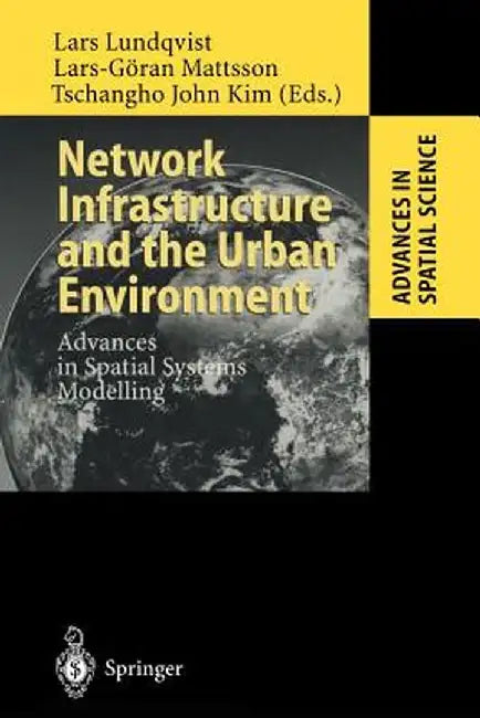 Network Infrastructure and the Urban Environment: Advances in Spatial Systems Modelling by Lars Lundqvist