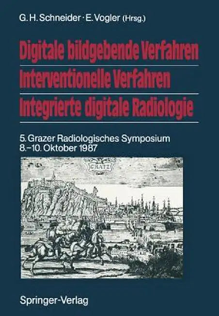 Digitale Bildgebende Verfahren Interventionelle Verfahren Integrierte Digitale Radiologie: 5. Grazer Radiologisches Symposium 8.-10. Oktober 1987 by G. H. Schneider