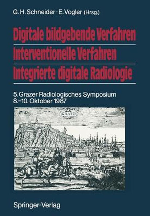 Digitale Bildgebende Verfahren Interventionelle Verfahren Integrierte Digitale Radiologie: 5. Grazer Radiologisches Symposium 8.-10. Oktober 1987 by G. H. Schneider
