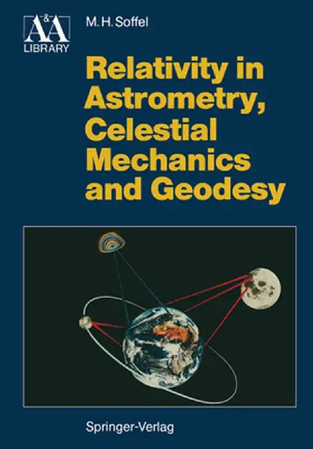 Relativity in Astrometry, Celestial Mechanics and Geodesy by Michael H. Soffel