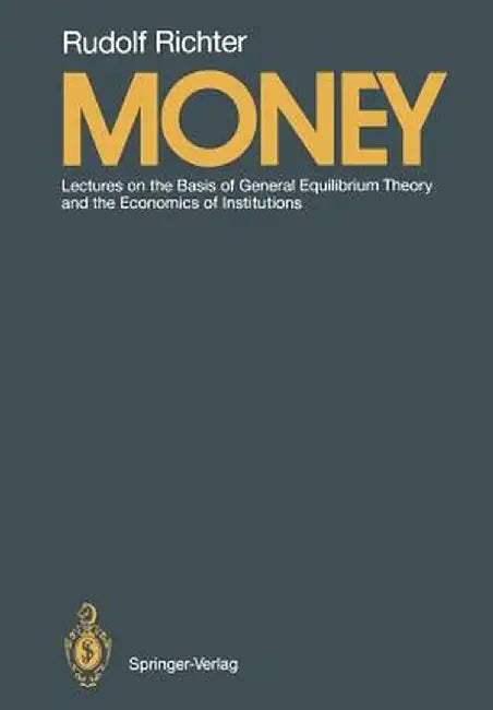 Money: Lectures on the Basis of General Equilibrium Theory and the Economics of Institutions by Rudolf Richter