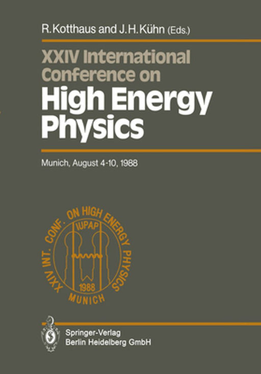International Conference on High Energy Physics/ International Union of Pure and Applied Physics, 24. 1988, München: Proceedings of the XXIV Internati by Rainer Kotthaus