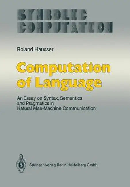 Computation of Language: An Essay on Syntax, Semantics and Pragmatics in Natural Man-Machine Communication by Roland Hausser